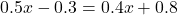 0.5x-0.3=0.4x+0.8