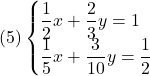 (5)\begin{cases}\dfrac12 x + \dfrac23 y = 1\\\dfrac15 x + \dfrac{3}{10}y = \dfrac{1}{2}\end{cases}