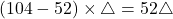 (104-52)\times\bigtriangleup=52\bigtriangleup