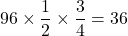 96\times\dfrac{1}{2}\times\dfrac{3}{4}=36