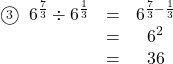 \begin{array}{ccc}\textcircled{\scriptsize 3}\hspace{2mm}6^{\frac{7}{3}}\div6^{\frac13}&=&6^{\frac73-\frac13}\\&=&6^2\\&=&36\end{arry}