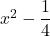 x^2-\dfrac{1}{4}