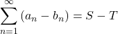 \displaystyle\sum^{\infty}_{n=1}\left(a_n-b_n\right)=S-T