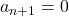 a_{n+1}=0