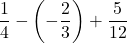 \dfrac{1}{4}-\left(-\dfrac{2}{3}\right)+\dfrac{5}{12}