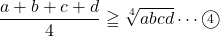 \dfrac{a+b+c+d}{4}\geqq\sqrt[4]{abcd}\cdots\maru4