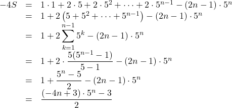 Rendered by QuickLaTeX.com \begin{array}{lll}-4S&=&1\cdot1+2\cdot5+2\cdot5^2+\cdots+2\cdot5^{n-1}-(2n-1)\cdot5^n\\&=&1+2\left(5+5^2+\cdots+5^{n-1}\right)-(2n-1)\cdot5^n\\&=&1+2\displaystyle\sum_{k=1}^{n-1}5^k-(2n-1)\cdot5^n\\&=&1+2\cdot\dfrac{5(5^{n-1}-1)}{5-1}-(2n-1)\cdot5^n\\&=&1+\dfrac{5^n-5}{2}-(2n-1)\cdot5^n\\&=&\dfrac{(-4n+3)\cdot5^n-3}{2}\end{array}