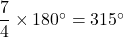 \dfrac74\times180^{\circ}=315^{\circ}