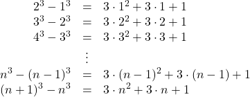 Rendered by QuickLaTeX.com \begin{array}{rcl}2^3-1^3&=&3\cdot1^2+3\cdot1+1\\3^3-2^3&=&3\cdot2^2+3\cdot2+1\\4^3-3^3&=&3\cdot3^2+3\cdot3+1\\&\vdots&\\n^3-(n-1)^3&=&3\cdot(n-1)^2+3\cdot(n-1)+1\\(n+1)^3-n^3&=&3\cdot n^2+3\cdot n+1\end{array}