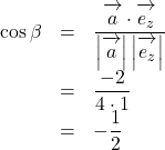 Rendered by QuickLaTeX.com \begin{array}{lll}\cos\beta&=&\dfrac{\overrightarrow{\mathstrut a}\cdot\overrightarrow{\mathstrut e_z}}{\left|\overrightarrow{\mathstrut a}\right|\left|\overrightarrow{\mathstrut e_z}\right|}\\&=&\dfrac{-2}{4\cdot1}\\&=&-\dfrac12\end{array}