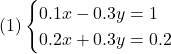 (1)\begin{cases}0.1x - 0.3y = 1\\0.2x + 0.3y = 0.2\end{cases}