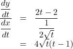 \begin{array}{lll}\dfrac{\dfrac{dy}{dt}}{\dfrac{dx}{dt}}&=&\dfrac{2t-2}{\dfrac{1}{2\sqrt t}}\\&=&4\sqrt t(t-1)\end{array}