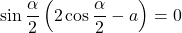 \sin\dfrac \alpha2\left(2\cos\dfrac \alpha2-a\right)=0