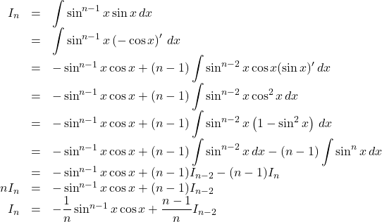 Rendered by QuickLaTeX.com \begin{array}{rll}I_n&=&\displaystyle\int\sin^{n-1}x\sin x\,dx\\&=&\displaystyle\int\sin^{n-1}x\left(-\cos x\right)'\, dx\\&=&-\sin^{n-1}x\cos x+(n-1)\displaystyle\int\sin^{n-2}x\cos x(\sin x)'\, dx\\&=&-\sin^{n-1}x\cos x+(n-1)\displaystyle\int\sin^{n-2}x\cos^2x\, dx\\&=&-\sin^{n-1}x\cos x+(n-1)\displaystyle\int\sin^{n-2}x\left(1-\sin^2 x\right)\, dx\\&=&-\sin^{n-1}x\cos x+(n-1)\displaystyle\int\sin^{n-2}x\, dx-(n-1)\displaystyle\int\sin^n x\, dx\\&=&-\sin^{n-1}x\cos x+(n-1)I_{n-2}-(n-1)I_n\\nI_n&=&-\sin^{n-1}x\cos x+(n-1)I_{n-2}\\I_n&=&-\dfrac1n\sin^{n-1}x\cos x+\dfrac{n-1}{n}I_{n-2}\end{array}