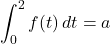 \displaystyle\int_0^2 f(t)\, dt=a