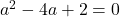 a^2-4a+2=0