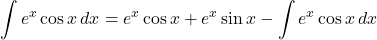 \displaystyle \int e^{x}\cos x \,dx=e^{x}\cos x+e^{x}\sin x-\displaystyle\int e^{x}\cos x \,dx