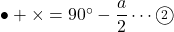 \bullet+\times=90\Deg-\dfrac{a}{2}\cdots\maru{2}