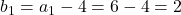 b_1=a_1-4=6-4=2