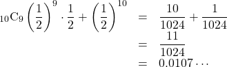 \begin{array}{lll}{}_{10}\mathrm{C}_9 \left(\dfrac12\right)^9\cdot\dfrac12+\left(\dfrac12\right)^{10}&=&\dfrac{10}{1024}+\dfrac{1}{1024}\\&=&\dfrac{11}{1024}\\&=&0.0107\cdots\end{array}