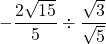 -\dfrac{2\sqrt{15}}{5}\div\dfrac{\sqrt3}{\sqrt5}
