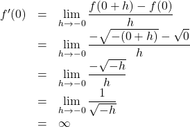 Rendered by QuickLaTeX.com \begin{array}{lll}f'(0)&=&\displaystyle\lim_{h \to -0} \dfrac{f(0+h)-f(0)}{h}\\&=&\displaystyle\lim_{h \to -0}\dfrac{-\sqrt{-(0+h)}-\sqrt{0}}{h}\\&=&\displaystyle\lim_{h \to -0}\dfrac{-\sqrt{-h}}{h}\\&=&\displaystyle\lim_{h \to -0}\dfrac{1}{\sqrt{-h}}\\&=&\infty\end{array}