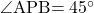 \kaku{APB}=45\Deg