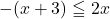 -(x+3)\leqq 2x