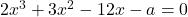 2x^3+3x^2-12x-a=0