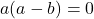 a(a-b)=0