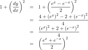 Rendered by QuickLaTeX.com \begin{array}{lll}1+\left(\dfrac{dy}{dx}\right)^2&=&1+\left(\dfrac{e^x-e^{-x}}{2}\right)^2\\&=&\dfrac{4+\left(e^x\right)^2-2+\left(e^{-x}\right)^2}{4}\\&=&\dfrac{\left(e^x\right)^2+2+\left(e^{-x}\right)^2}{4}\\&=&\left(\dfrac{e^x+e^{-x}}{2}\right)^2\end{array}