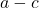 a - c