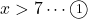 x>7\cdots\textcircled{\scriptsize 1}