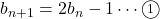 b_{n+1}=2b_n-1\cdots\textcircled{\scriptsize 1}