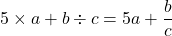 5\times a+b\div c=5a+\dfrac{b}{c}