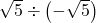 \sqrt5\div\left(-\sqrt5\right)