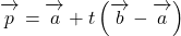 \overrightarrow{\mathstrut p}=\overrightarrow{\mathstrut a}+t\left(\overrightarrow{\mathstrut b}-\overrightarrow{\mathstrut a}\right)