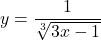 y=\dfrac{1}{\sqrt[3]{3x-1}}