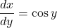 \dfrac{dx}{dy}=\cos y