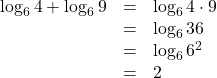 \begin{array}{lll}\log_6{4}+\log_6{9}&=&\log_6{4\cdot9}\\&=&\log_6{36}\\&=&\log_6{6^2}\\&=&2\end{array}