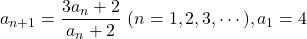 a_{n+1}=\dfrac{3a_n+2}{a_n+2}\ (n=1, 2, 3,\cdots), a_1=4