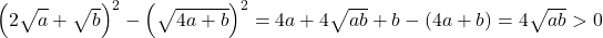 \left(2\sqrt{\mathstrut a}+\sqrt{\mathstrut b}\right)^2-\left(\sqrt{\mathstrut 4a+b}\right)^2=4a+4\sqrt{\mathstrut ab}+b-(4a+b)=4\sqrt{\mathstrut ab}>0