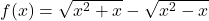 f(x)=\sqrt{x^2+x}-\sqrt{x^2-x}