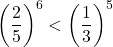 \left(\dfrac25\right)^{6}<\left(\dfrac13\right)^{5}