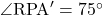 \angle{\text{RPA}'}=75^{\circ}