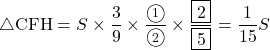 Rendered by QuickLaTeX.com \sankaku{CFH}=S\times\dfrac39\times\dfrac{\maru1}{\maru2}\times\dfrac{\fbox{2}}{\fbox{5}}=\dfrac{1}{15}S