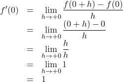 Rendered by QuickLaTeX.com \begin{array}{lll}f'(0)&=&\displaystyle\lim_{h \to +0} \dfrac{f(0+h)-f(0)}{h}\\&=&\displaystyle\lim_{h \to +0}\dfrac{(0+h)-0}{h}\\&=&\displaystyle\lim_{h \to +0}\dfrac{h}{h}\\&=&\displaystyle\lim_{h \to +0}1\\&=&1\end{array}