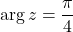 \mathrm{arg}\,z=\dfrac{\pi}{4}