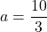 a=\dfrac{10}{3}