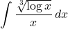 \displaystyle\int \dfrac{\sqrt[3]{\log{x}}}{x}\,dx